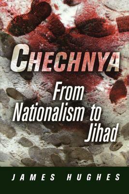 Chechnya: From Nationalism to Jihad by James Hughes