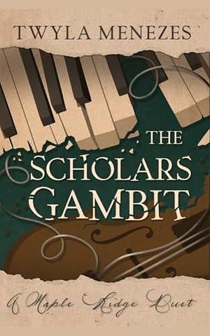 The Scholars Gambit: An Academic Rivals Novel: A Maple Ridge Duet, Book 1 by Twyla Menezes, Twyla Menezes