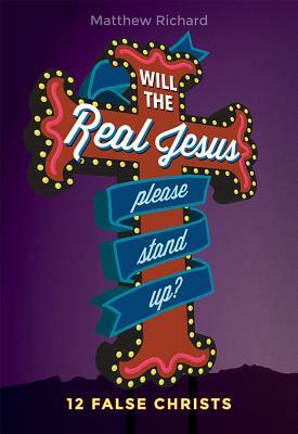 Will the Real Jesus Please Stand Up?: 12 False Christs by Matthew Richard