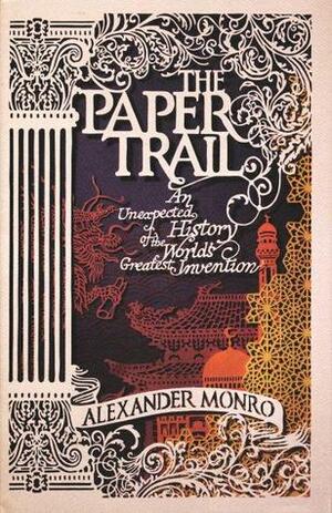 The Paper Trail: An Unexpected History of the World's Greatest Invention by Alexander Monro