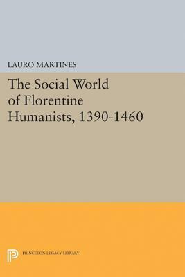 Social World of Florentine Humanists, 1390-1460 by Lauro Martines