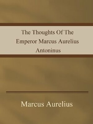 The Thoughts Of The Emperor Marcus Aurelius Antoninus by Edwin Ginn