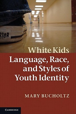 White Kids: Language, Race, and Styles of Youth Identity by Mary Bucholtz