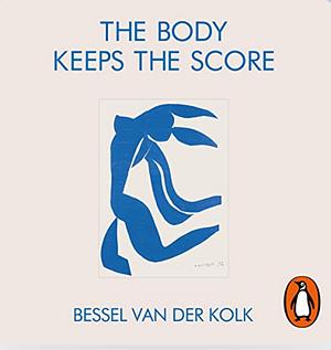 The Body Keeps the Score: Mind, Brain and Body in the Transformation of Trauma by Bessel van der Kolk