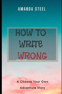 How to Write Wrong: A Choose Your Own Adventure Book by Amanda Steel