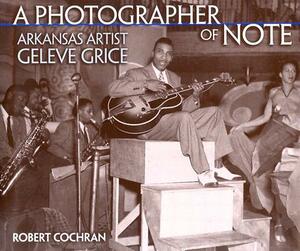 A Photographer of Note: Arkansas Artist Geleve Grice by Robert Cochran, Geleve Grice