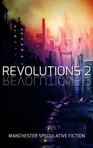 Revolutions 2: An Anthology of Speculative Fiction set in Manchester by Graeme Shimmin