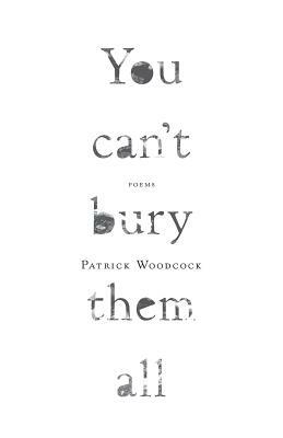 You Can't Bury Them All: Poems by Patrick Woodcock