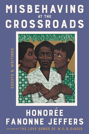 Misbehaving at the Crossroads: Essays & Writings by Honorée Fanonne Jeffers, Honorée Fanonne Jeffers
