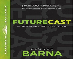 Futurecast: What Today's Trends Mean for Tomorrow's World by George Barna