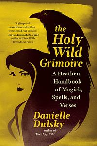 The Holy Wild Grimoire: A Heathen Handbook of Magick, Spells, and Verses by Danielle Dulsky