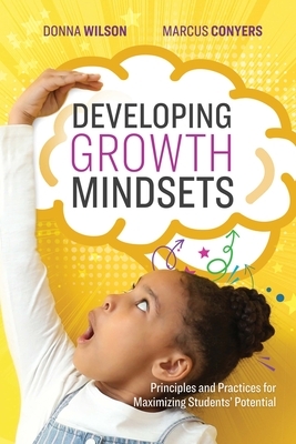 Developing Growth Mindsets: Principles and Practices for Maximizing Students' Potential by Marcus Conyers, Donna Wilson