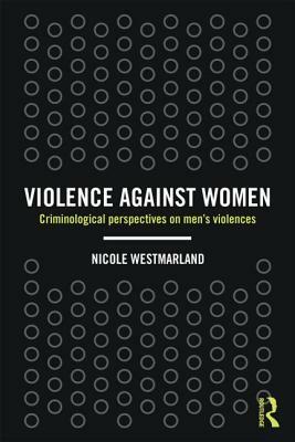 Violence against Women: Criminological perspectives on men's violences by Nicole Westmarland