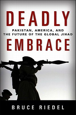 Deadly Embrace: Pakistan, America, and the Future of the Global Jihad by Bruce Riedel