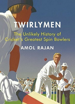 Twirlymen: The Unlikely History of Cricket's Greatest Spin Bowlers by Amol Rajan