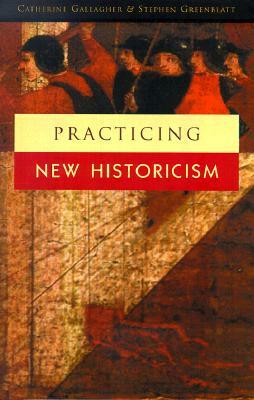 Practicing New Historicism by Catherine Gallagher, Stephen Greenblatt