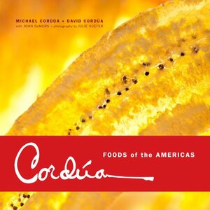 Cordúa: Foods of the Americas from the Legendary Texas Restaurant Family by John DeMers, Michael Cordua, David Cordua