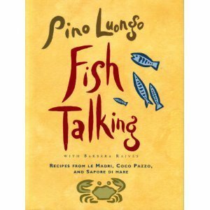 Fish Talking: Recipes from Le Madri, Coco Pazzo, and Sapore Di Mare by Pino Luongo, Barbara Raives