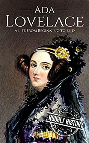 Ada Lovelace: A Life from Beginning to End (Biographies of Women in History Book 12) by Hourly History