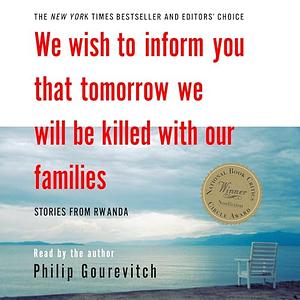 We Wish to Inform You That Tomorrow We Will Be Killed with Our Families: Stories from Rwanda by Philip Gourevitch