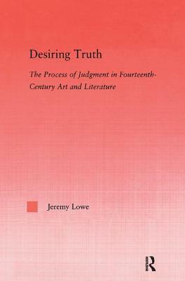 Desiring Truth: The Process of Judgment in Fourteenth-Century Art and Literature by Jeremy Lowe