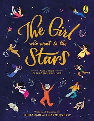 Girl Who Went to the Stars: and Other Extraordinary Lives by Ishita Jain, Naomi Kundu