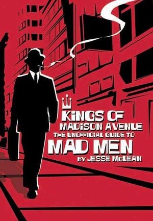 Kings of Madison Avenue: The Unofficial Guide to Mad Men by Jesse McLean