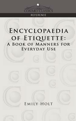 Encyclopaedia of Etiquette: A Book of Manners for Everyday Use by Emily Holt