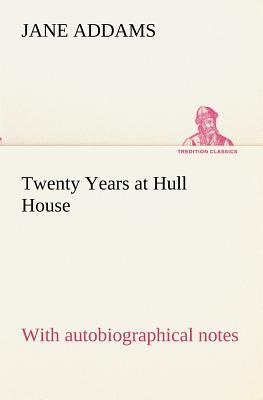 Twenty Years at Hull House; With Autobiographical Notes by Jane Addams