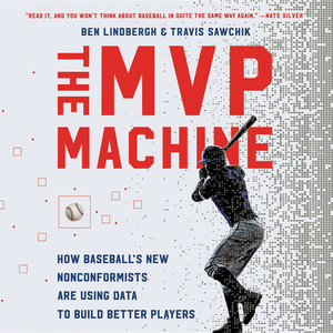 The MVP Machine: How Baseball's New Nonconformists Are Using Data to Build Better Players by Travis Sawchik, Ben Lindbergh