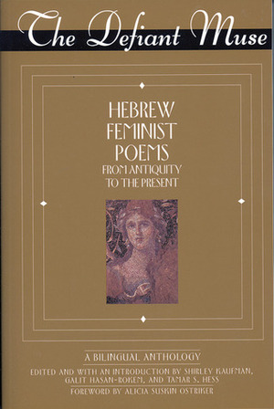 The Defiant Muse: Hebrew Feminist Poems from Antiquity: A Bilingual Anthology by Tamar Hess, Shirley Kaufman