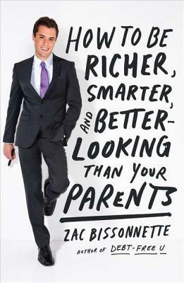 How to Be Richer, Smarter, and Better-Looking Than Your Parents by Zac Bissonnette