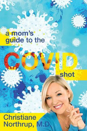 A Mom's Guide to the COVID Shot by Christiane Northrup