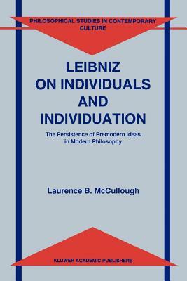 Leibniz on Individuals and Individuation: The Persistence of Premodern Ideas in Modern Philosophy by Laurence B. McCullough