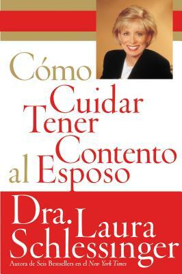 Como Cuidar y Tener Contento al Esposo by Laura Schlessinger