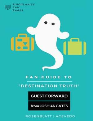 Fan Guide to Destination Truth: A fan-written book with cast interviews, episode reviews & answers to popular fan questions by Brad Acevedo, Amanda Rosenblatt