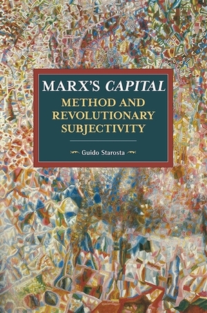 Marx's Capital, Method and Revolutionary Subjectivity by Guido Starosta