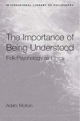 The Importance of Being Understood: Folk Psychology as Ethics by Adam Morton