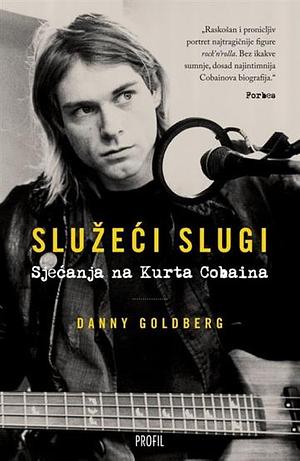 Služeći slugi: sjećanja na Kurta Cobaina by Danny Goldberg
