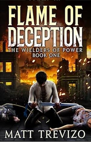 Flame of Deception: The Wielders of Power by Matt Trevizo