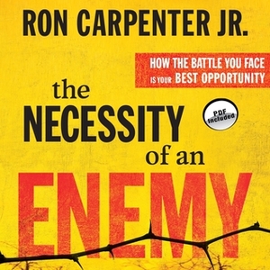 The Necessity of an Enemy: How the Battle You Face Is Your Best Opportunity by Ron Carpenter