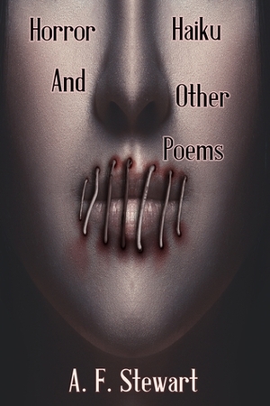 Horror Haiku and Other Poems by A.F. Stewart