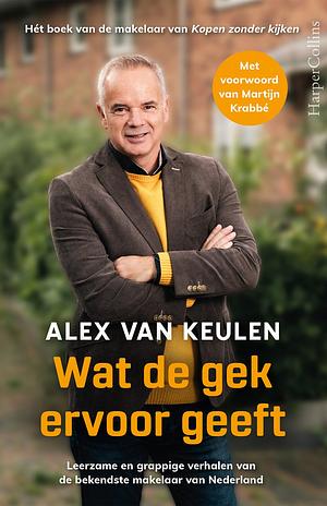 Wat de gek ervoor geeft: leerzame en grappige verhalen van de bekendste makelaar van Nederland by Alex van Keulen