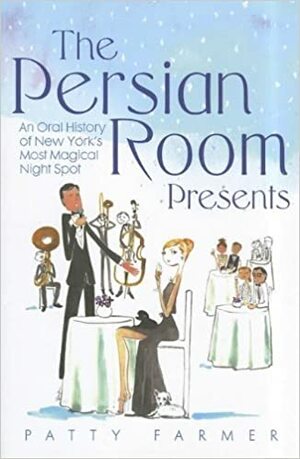 The Persian Room Presents: An Oral History of New York's Most Magical Night Spot by Patty Farmer