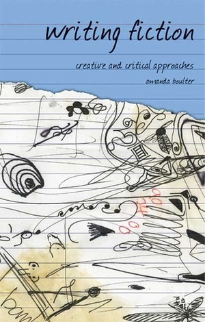 Writing Fiction: Creative and Critical Approaches by Amanda Boulter