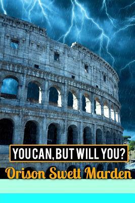 You Can, But Will You? by Orison Swett Marden