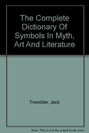 The Complete Dictionary of Symbols in Myth, Art and Literature by Jack Tresidder