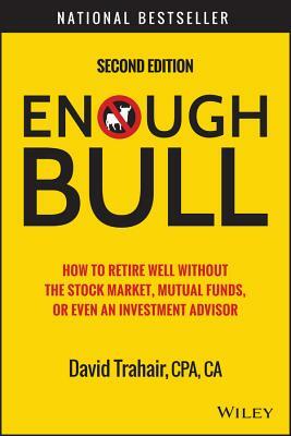 Enough Bull: How to Retire Well Without the Stock Market, Mutual Funds, or Even an Investment Advisor by David Trahair