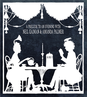A Prelude To An Evening With Neil Gaiman & Amanda Palmer by Amanda Palmer, Sean Francis, Neil Gaiman, Cynthia von Buhler