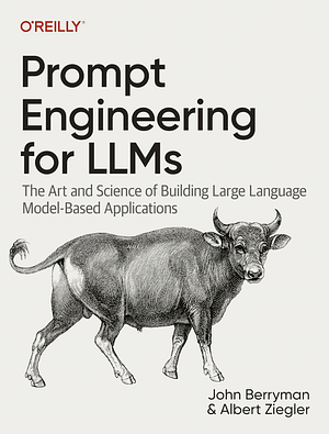 Prompt Engineering for LLMs: The Art and Science of Building Large Language Model-Based Applications by John Berryman, Albert Ziegler